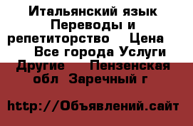 Итальянский язык.Переводы и репетиторство. › Цена ­ 600 - Все города Услуги » Другие   . Пензенская обл.,Заречный г.
